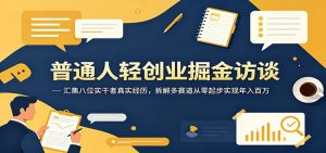 普通人轻创业掘金访谈：汇集八位实干者真实经历，拆解多赛道从零起步实现年入百万-网创项目