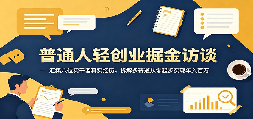 普通人轻创业掘金访谈：汇集八位实干者真实经历，拆解多赛道从零起步实现年入百万-网创项目