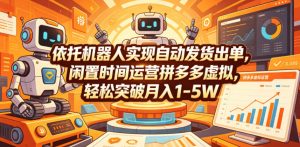 依托机器人实现自动发货出单，闲置时间运营拼多多虚拟，轻松突破月入1-5W【揭秘】-网创项目