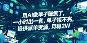 用AI做单子賺疯了，一小时出一套，单子接不完，提供派单资源，月稳2W【揭秘】-网创项目