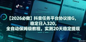 【2026必做】抖音任务平台协议挂G，稳定日入320，全自动保姆级教程，实测20天稳定提现【揭秘】-网创项目