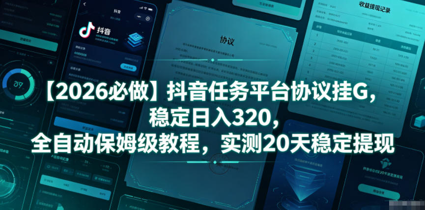 【2026必做】抖音任务平台协议挂G，稳定日入320，全自动保姆级教程，实测20天稳定提现【揭秘】-网创项目