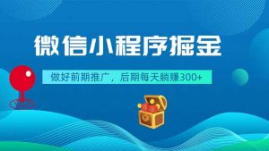 微信小程序掘金，做好前期推广，后期每天躺赚300+-网创项目