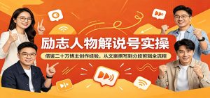 励志人物解说号实操：借鉴二十万博主创作经验，从文案撰写到分段剪辑全流程-网创项目