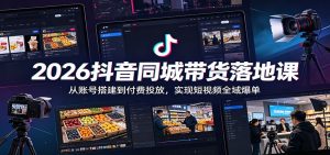 2026抖音同城带货落地课：从账号搭建到付费投放，实现短视频全域爆单-网创项目