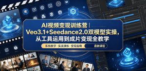 AI视频变现训练营｜Veo3.1+Seedance2.0双模型实操，从工具运用到成片变现全教学-网创项目