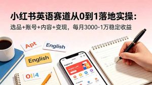 小红书英语赛道从0到1落地实操：选品+账号+内容+变现，每月3000-1万稳定收益-网创项目