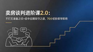 卖房谈判进阶课2.0：不打无准备之仗+前中后期攻守之道，70分初阶即学即用-网创项目