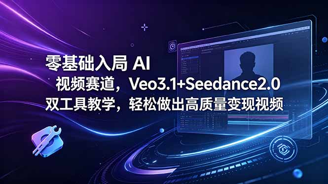 零基础入局 AI 视频赛道，Veo3.1+Seedance2.0 双工具教学，轻松做出高质量变现视频-网创项目
