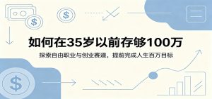 如何在35岁以前存够100万：探索自由职业与创业赛道，提前完成人生百万目标-网创项目