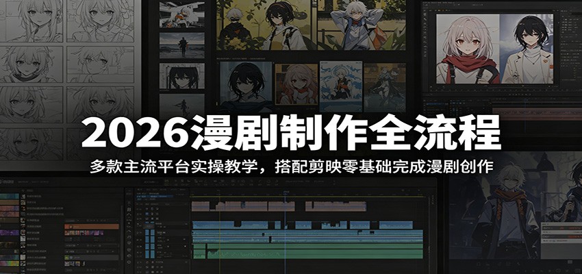2026漫剧制作全流程：多款主流平台实操教学，搭配剪映零基础完成漫剧创作-网创项目