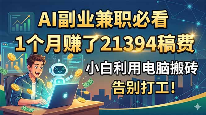 AI副业兼职必看，1个月赚了21394稿费，小白利用电脑搬砖，告别打工！-网创项目