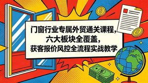 门窗行业专属外贸通关课程，六大板块全覆盖，获客报价风控全流程实战教学-网创项目