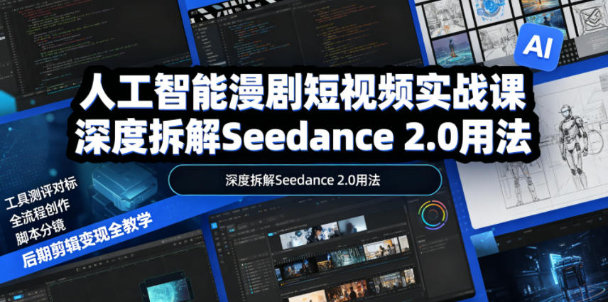 人工智能漫剧短视频实战课，深度拆解Seedance 2.0用法，工具测评对标+全流程创作+脚本分镜+后期剪辑变现全教学-网创项目