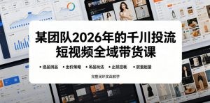 某团队2026年的千川投流短视频全域带货课，从选品测品、吊品玩法、止损控耗到放量起量，完整闭环实战教学-网创项目