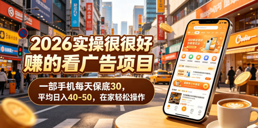 2026实操很好賺的看广告项目，一部手机每天保底30，平均日入40-50，在家轻松操作【揭秘】-网创项目