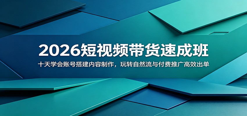 2026短视频带货速成班：十天学会账号搭建内容制作，玩转自然流与付费推广高效出单-网创项目