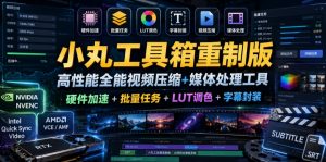 小丸工具箱重制版–高性能全能视频压缩+媒体处理工具｜硬件加速+批量任务+LUT调色+字幕封装-网创项目