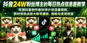 抖音24W粉丝博主的每日热点信息差教学，吃透创作者伙伴计划流量规则，抓时效热点放大账号播放、涨粉与变现收益-网创项目