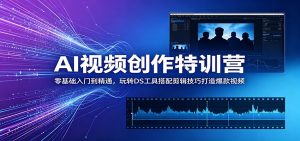 AI视频创作特训营：零基础入门到精通，玩转DS工具搭配剪辑技巧打造爆款视频-网创项目