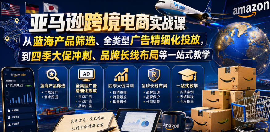 亚马逊跨境电商实战课，从蓝海产品筛选、全类型广告精细化投放，到四季大促冲刺、品牌长线布局等一站式教学-网创项目