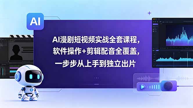 AI漫剧短视频实战全套课程，软件操作+剪辑配音全覆盖，一步步从上手到独立出片-网创项目