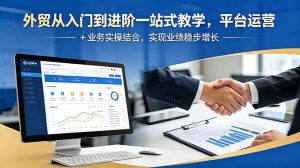 外贸从入门到进阶一站式教学，平台运营 + 业务实操结合，实现业绩稳步增长-网创项目