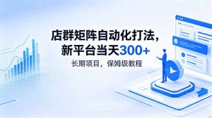 店群矩阵自动化打法，新平台当天300+，长期项目，保姆级教程-网创项目