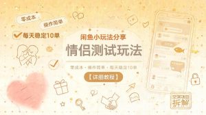 闲鱼小玩法分享，情侣测试玩法，零成本，操作简单，每天稳定10单【详细教程】-网创项目