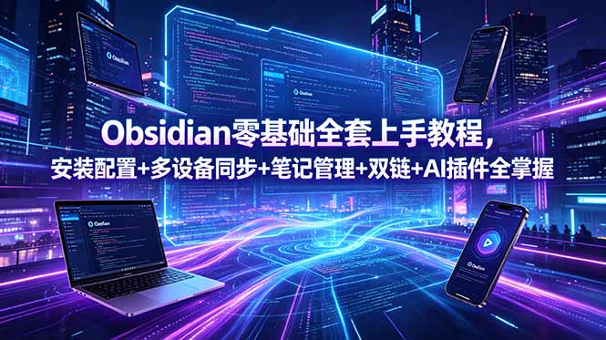 Obsidian零基础全套上手教程，安装配置+多设备同步+笔记管理+双链+AI插件全掌握-网创项目