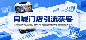 同城门店引流获客：依托短视频线上流量，低成本引导客源到店实现门店客流稳步增长-网创项目