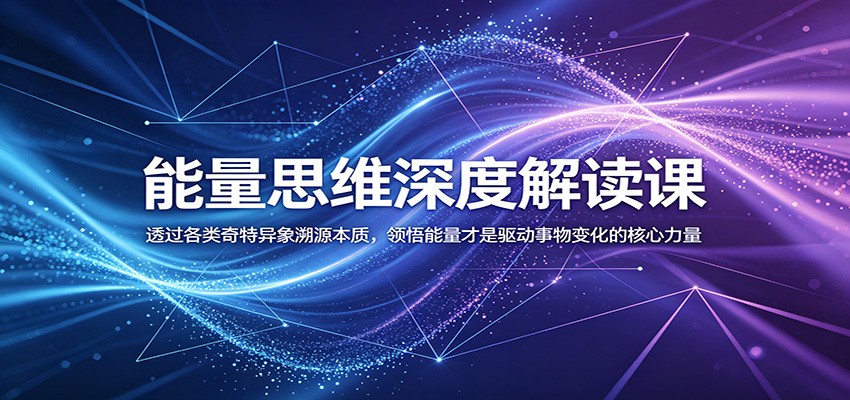 能量思维深度解读课：透过各类奇特异象溯源本质，领悟能量才是驱动事物变化的核心力量-网创项目