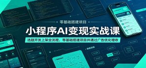 小程序AI变现实战课：选题开发上架全流程，零基础搭建项目并通过广告优化增收-网创项目