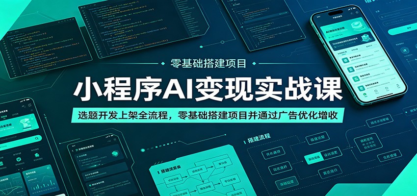 小程序AI变现实战课：选题开发上架全流程，零基础搭建项目并通过广告优化增收-网创项目