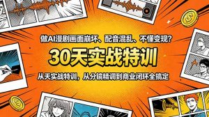 做AI漫剧画面崩坏、配音混乱、不懂变现？30天实战特训，从分镜精调到商业闭环全搞定-网创项目