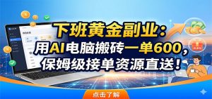 下班黄金副业：用AI电脑搬砖一单600，保姆级接单资源直送！-网创项目