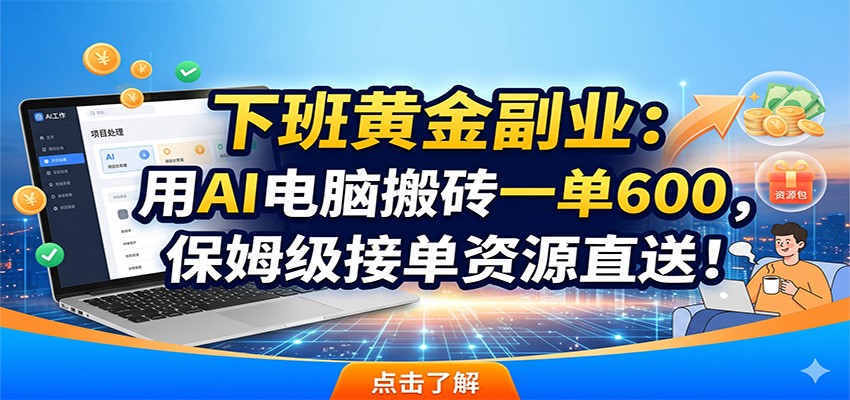 下班黄金副业：用AI电脑搬砖一单600，保姆级接单资源直送！-网创项目
