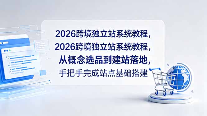 2026跨境独立站系统教程，从概念选品到建站落地，手把手完成站点基础搭建-网创项目