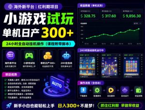海外新平台，小游戏试玩，单机日产300+，24小时全自动挂G操作(课程附带脚本)【揭秘】-网创项目