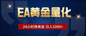 EA黄金量化，24小时不间断挣美金，小白轻松操作，日入1000+-网创项目