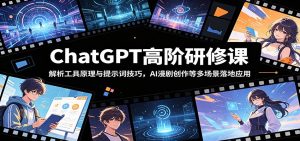 ChatGPT高阶研修课：解析工具原理与提示词技巧，AI漫剧创作等多场景落地应用-网创项目