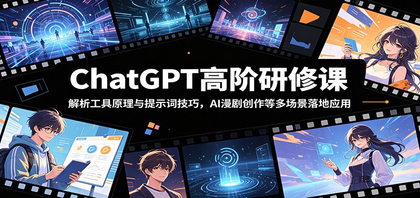 ChatGPT高阶研修课：解析工具原理与提示词技巧，AI漫剧创作等多场景落地应用-网创项目